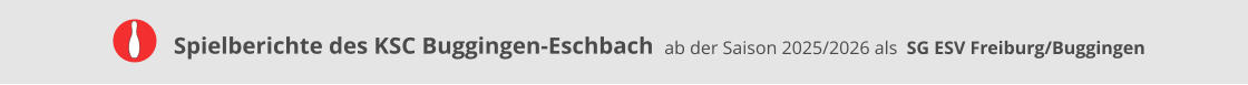 Spielberichte des KSC Buggingen-Eschbach     ab der Saison 2025/2026 als  SG ESV Freiburg/Buggingen